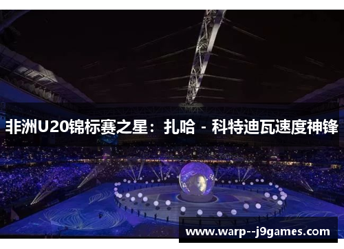 非洲U20锦标赛之星：扎哈 - 科特迪瓦速度神锋