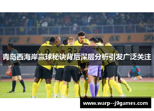 青岛西海岸赢球秘诀背后深层分析引发广泛关注