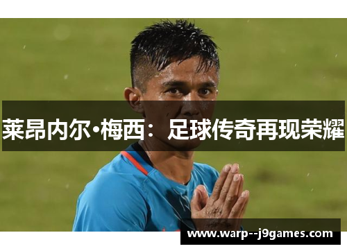 莱昂内尔·梅西：足球传奇再现荣耀