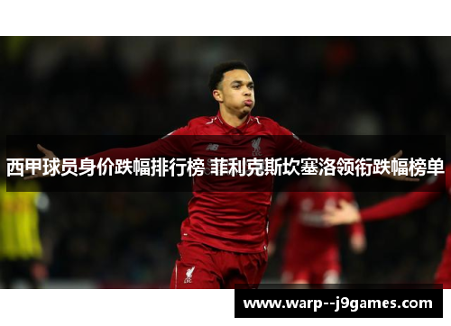 西甲球员身价跌幅排行榜 菲利克斯坎塞洛领衔跌幅榜单