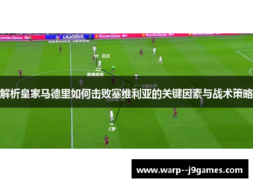 解析皇家马德里如何击败塞维利亚的关键因素与战术策略