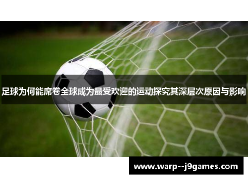 足球为何能席卷全球成为最受欢迎的运动探究其深层次原因与影响