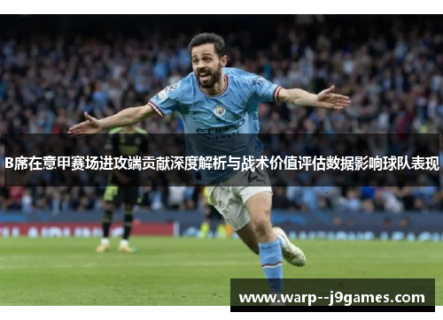 B席在意甲赛场进攻端贡献深度解析与战术价值评估数据影响球队表现