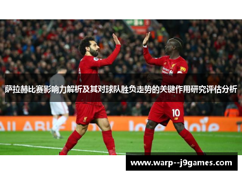 萨拉赫比赛影响力解析及其对球队胜负走势的关键作用研究评估分析