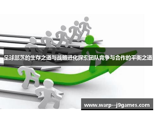 足球部落的生存之道与战略进化探索团队竞争与合作的平衡之道