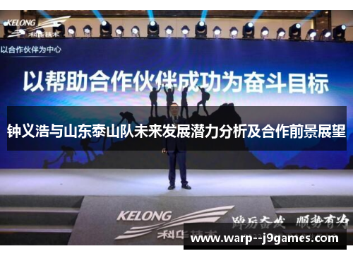 钟义浩与山东泰山队未来发展潜力分析及合作前景展望