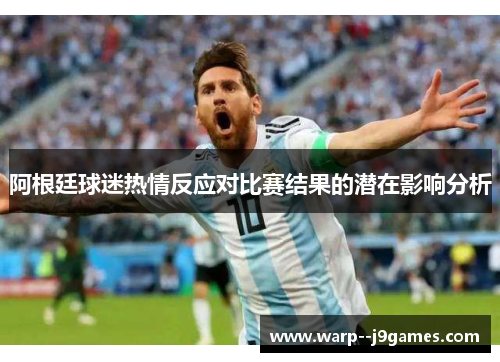 阿根廷球迷热情反应对比赛结果的潜在影响分析