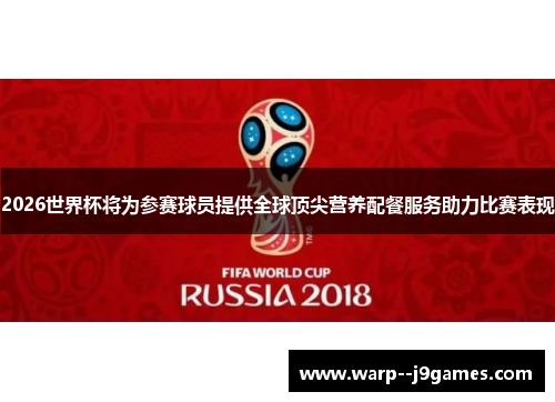 2026世界杯将为参赛球员提供全球顶尖营养配餐服务助力比赛表现