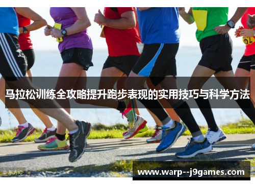 马拉松训练全攻略提升跑步表现的实用技巧与科学方法