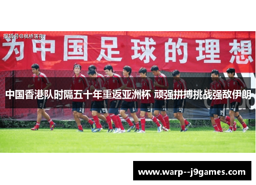 中国香港队时隔五十年重返亚洲杯 顽强拼搏挑战强敌伊朗
