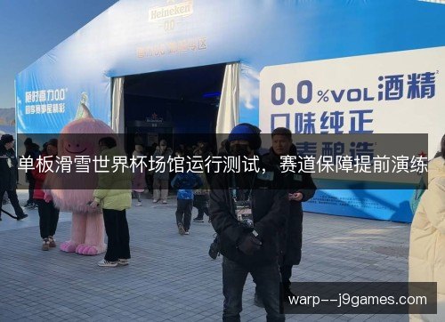 单板滑雪世界杯场馆运行测试，赛道保障提前演练
