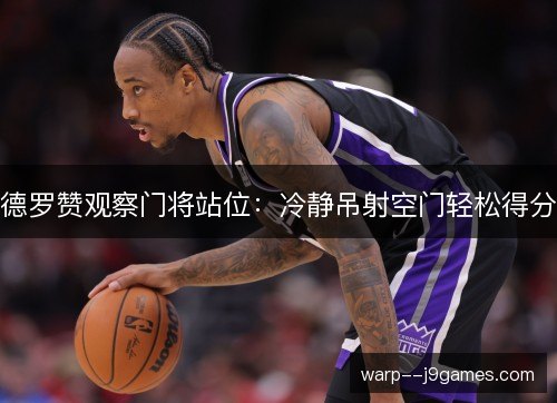 德罗赞观察门将站位：冷静吊射空门轻松得分