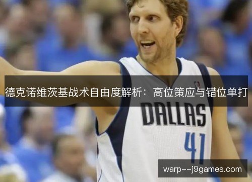 德克诺维茨基战术自由度解析：高位策应与错位单打